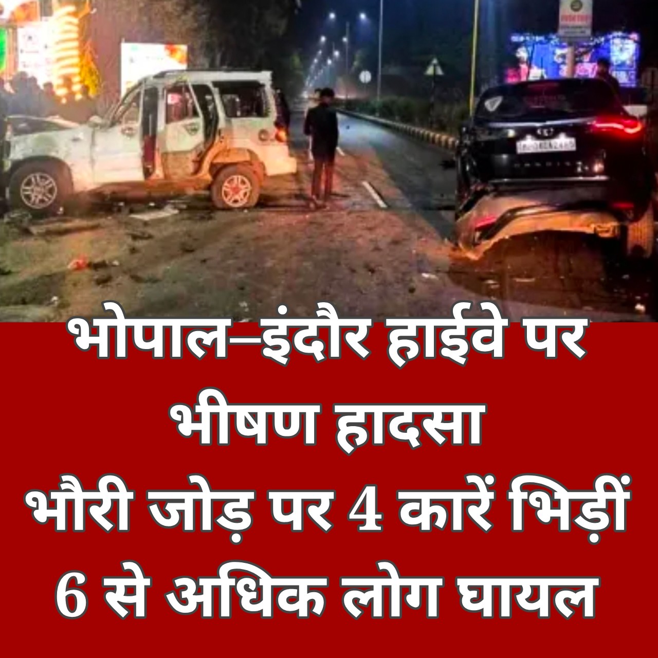 रफ्तार बनी दुर्घटना… भोपाल–इंदौर हाईवे पर आधी रात तांडव, भौरी जोड़ पर 4 कारें भिड़ीं, 6 से ज्यादा घायल...